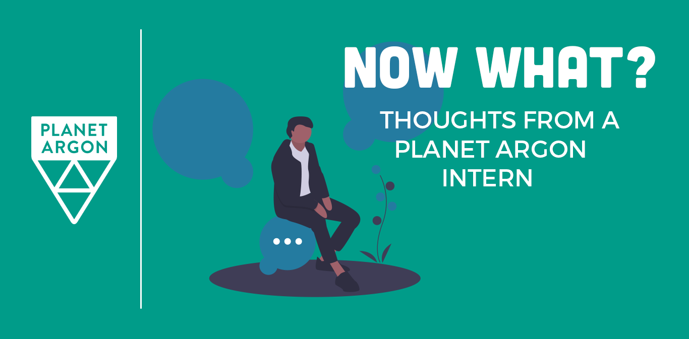 Now What? Thoughts from a Planet Argon Intern